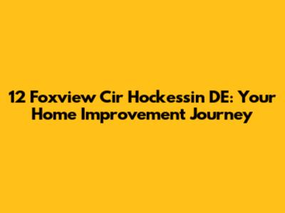 12 Foxview Cir Hockessin DE: Your Home Improvement Journey