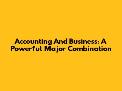 Accounting And Business: A Powerful Major Combination