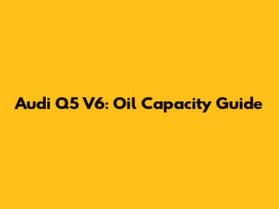 Audi Q5 V6: Oil Capacity Guide