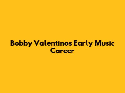 Bobby Valentino's Early Music Career