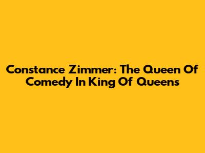 Constance Zimmer: The Queen Of Comedy In King Of Queens