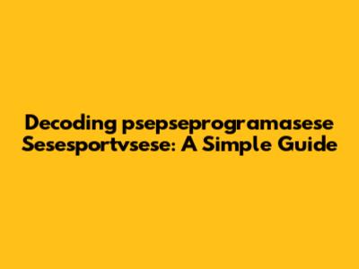 Decoding 'psepseprogramasese Sesesportvsese': A Simple Guide