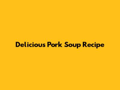 Delicious Pork Soup Recipe
