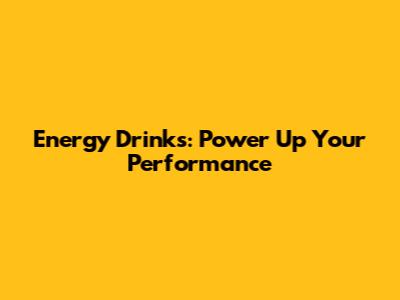 Energy Drinks: Power Up Your Performance