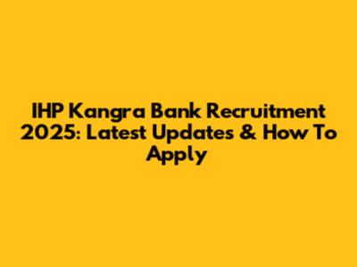 IHP Kangra Bank Recruitment 2025: Latest Updates & How To Apply