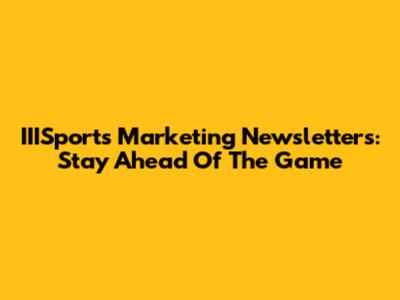 IIISports Marketing Newsletters: Stay Ahead Of The Game