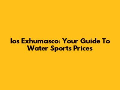 Ios Exhumasco: Your Guide To Water Sports Prices