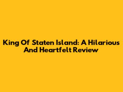 King Of Staten Island: A Hilarious And Heartfelt Review