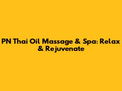 PN Thai Oil Massage & Spa: Relax & Rejuvenate