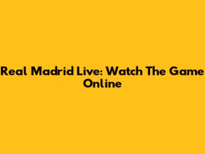 Real Madrid Live: Watch The Game Online