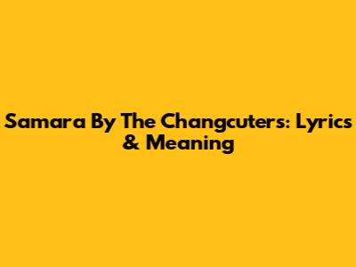 Samara By The Changcuters: Lyrics & Meaning
