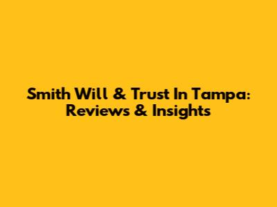 Smith Will & Trust In Tampa: Reviews & Insights