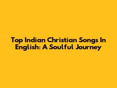 Top Indian Christian Songs In English: A Soulful Journey
