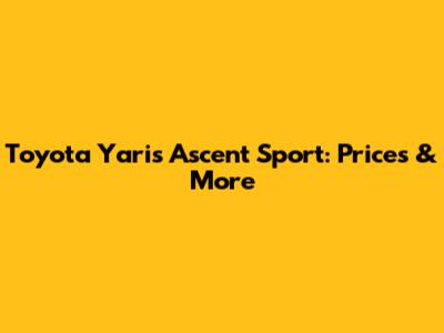 Toyota Yaris Ascent Sport: Prices & More