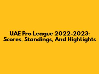UAE Pro League 2022-2023: Scores, Standings, And Highlights