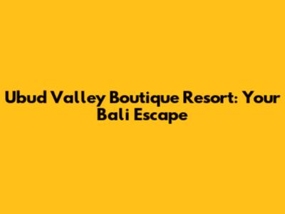 Ubud Valley Boutique Resort: Your Bali Escape
